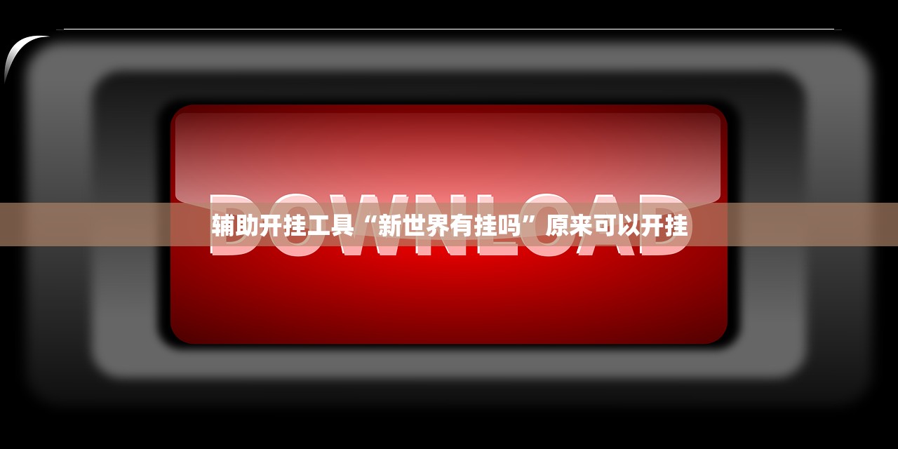 辅助开挂工具“新世界有挂吗”原来可以开挂