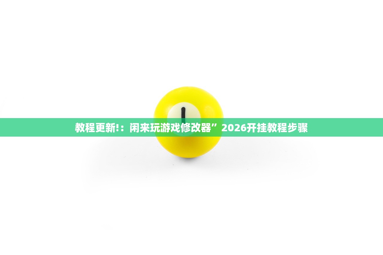 教程更新!：闲来玩游戏修改器”2026开挂教程步骤